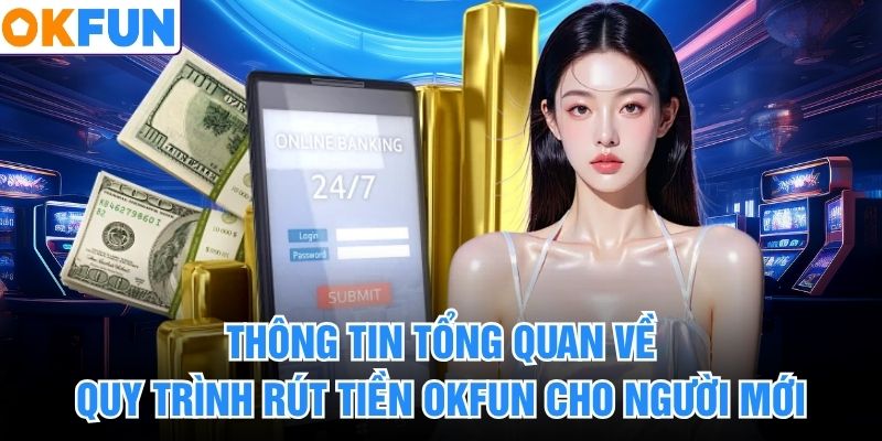 Thông tin tổng quan về quy trình rút tiền okfun cho người mới